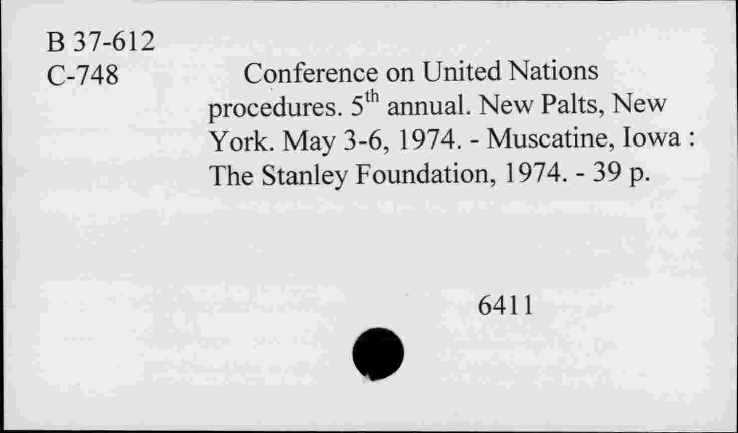 ﻿B 37-612
C-748
Conference on United Nations procedures. 5th annual. New Palts, New York. May 3-6, 1974. - Muscatine, Iowa : The Stanley Foundation, 1974. - 39 p.
6411